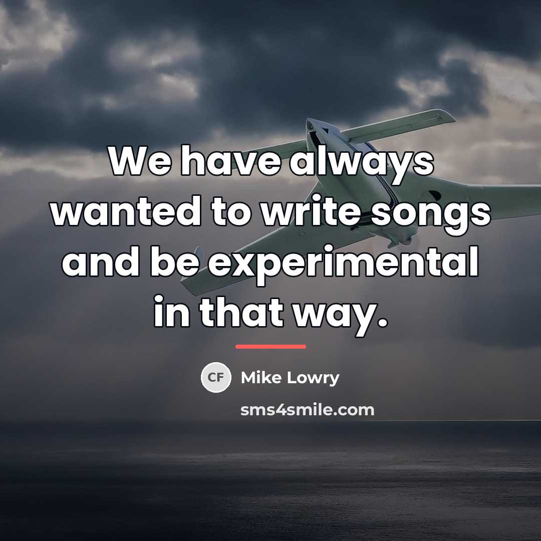 “We have always wanted to write songs and be experimental…” quote by Mike Lowry
