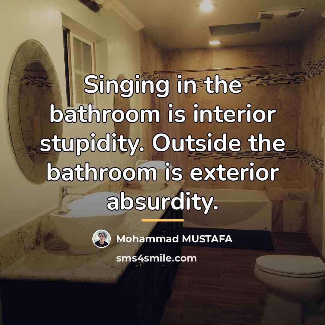“Singing in the bathroom is interior stupidity. Outside the bathroom…” quote by Mohammad MUSTAFA