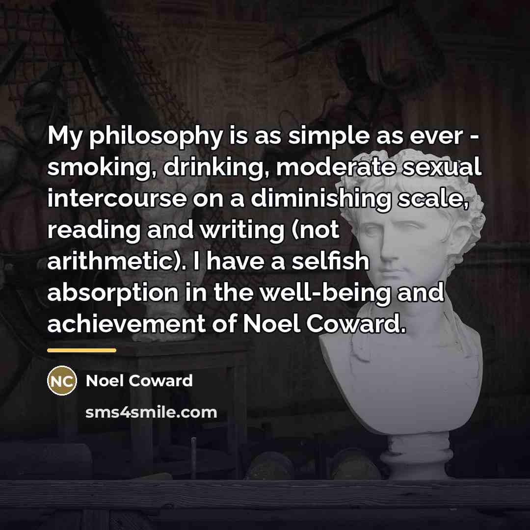 “My philosophy is as simple as ever - smoking, drinking,…” quote by Noel Coward