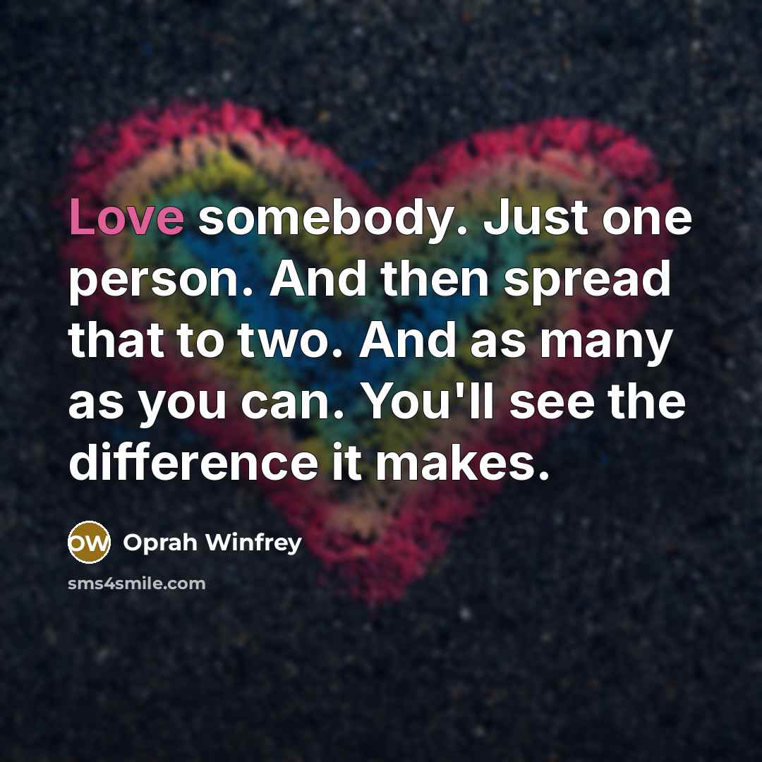 “Love somebody. Just one person. And then spread that to…” quote by Oprah Winfrey