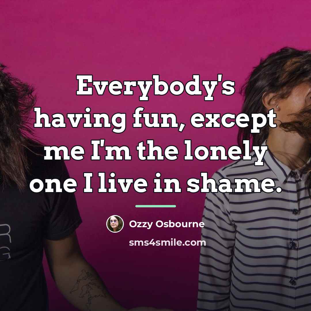 “Everybody's having fun, except me I'm the lonely one I…” quote by Ozzy Osbourne