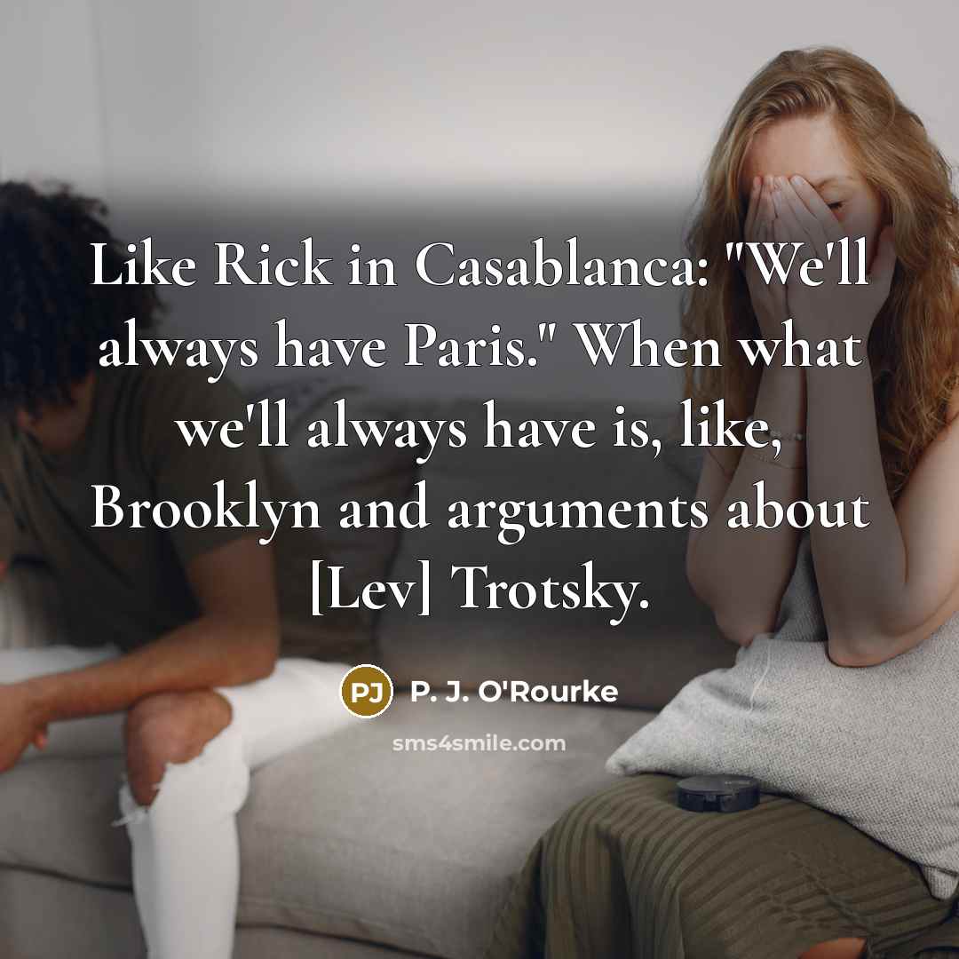 “Like Rick in Casablanca: "We'll always have Paris." When what…” quote by P. J. O'Rourke