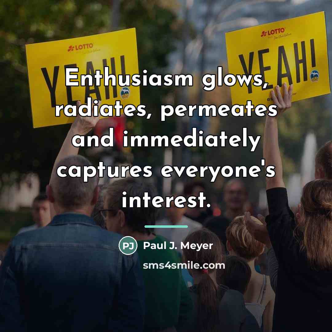 “Enthusiasm glows, radiates, permeates and immediately captures everyone's interest.…” quote by Paul J. Meyer