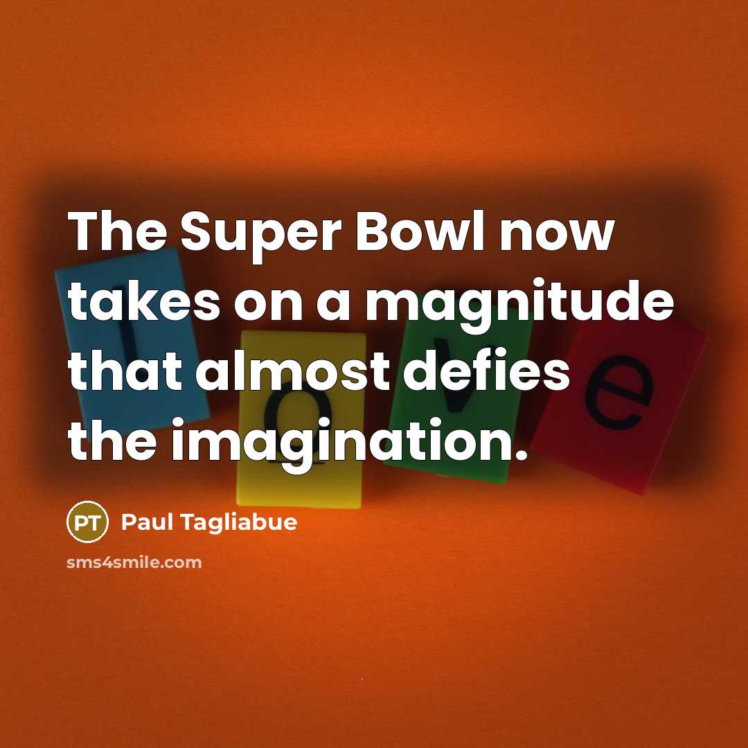 “The Super Bowl now takes on a magnitude that almost…” quote by Paul Tagliabue