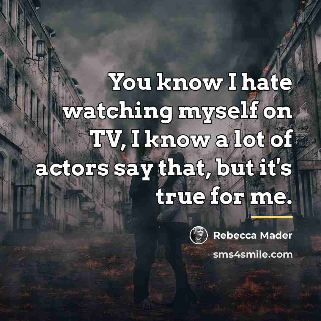 “You know I hate watching myself on TV, I know…” quote by Rebecca Mader