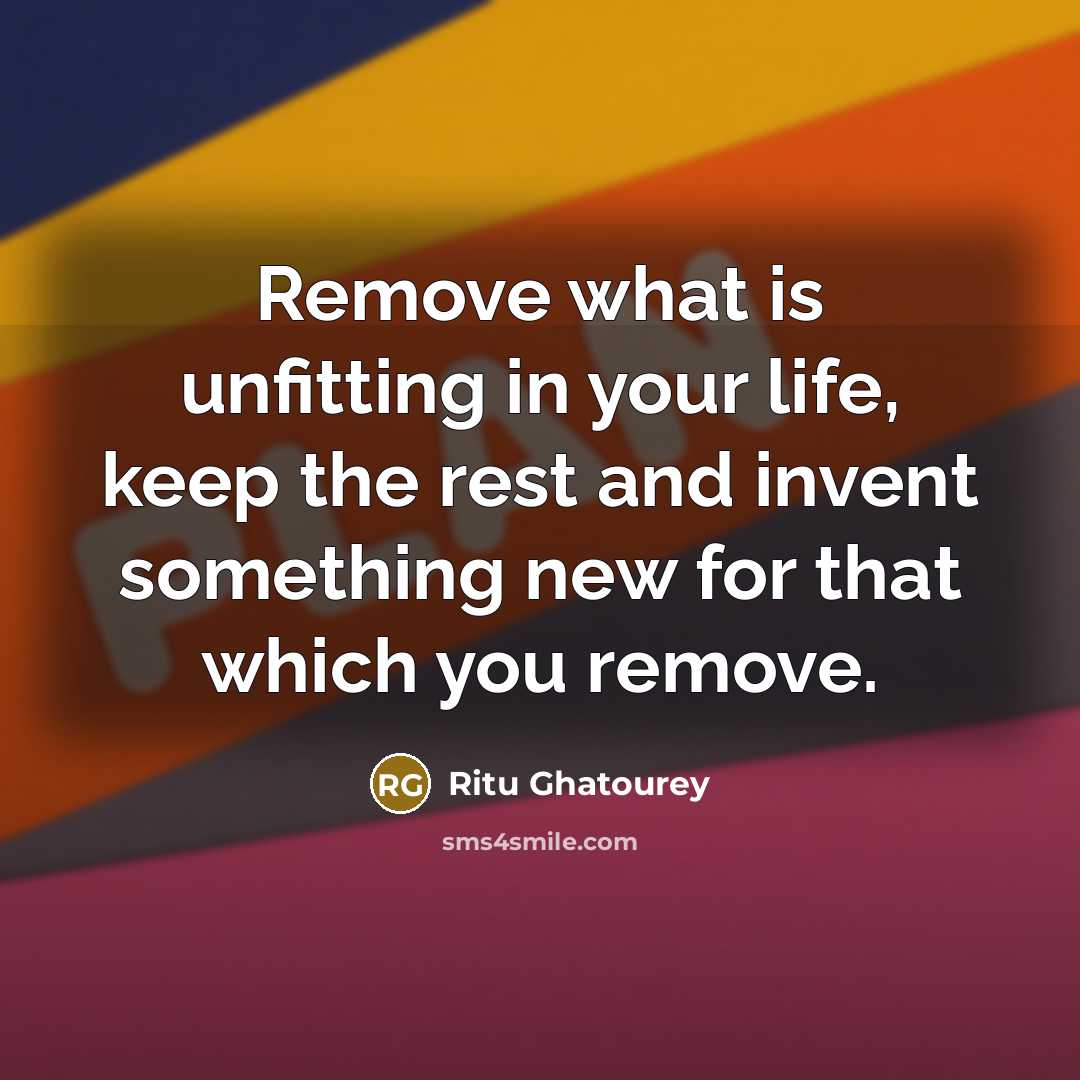 “Remove what is unfitting in your life, keep the rest…” quote by Ritu Ghatourey