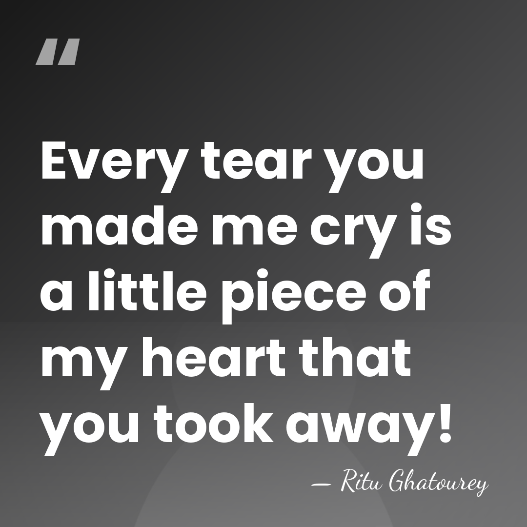 Every tear you made me cry is a little piece of my&hellip; - Ritu Ghatourey