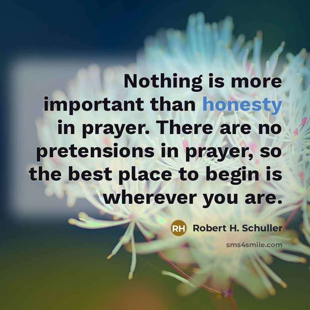 “Nothing is more important than honesty in prayer. There are…” quote by Robert H. Schuller