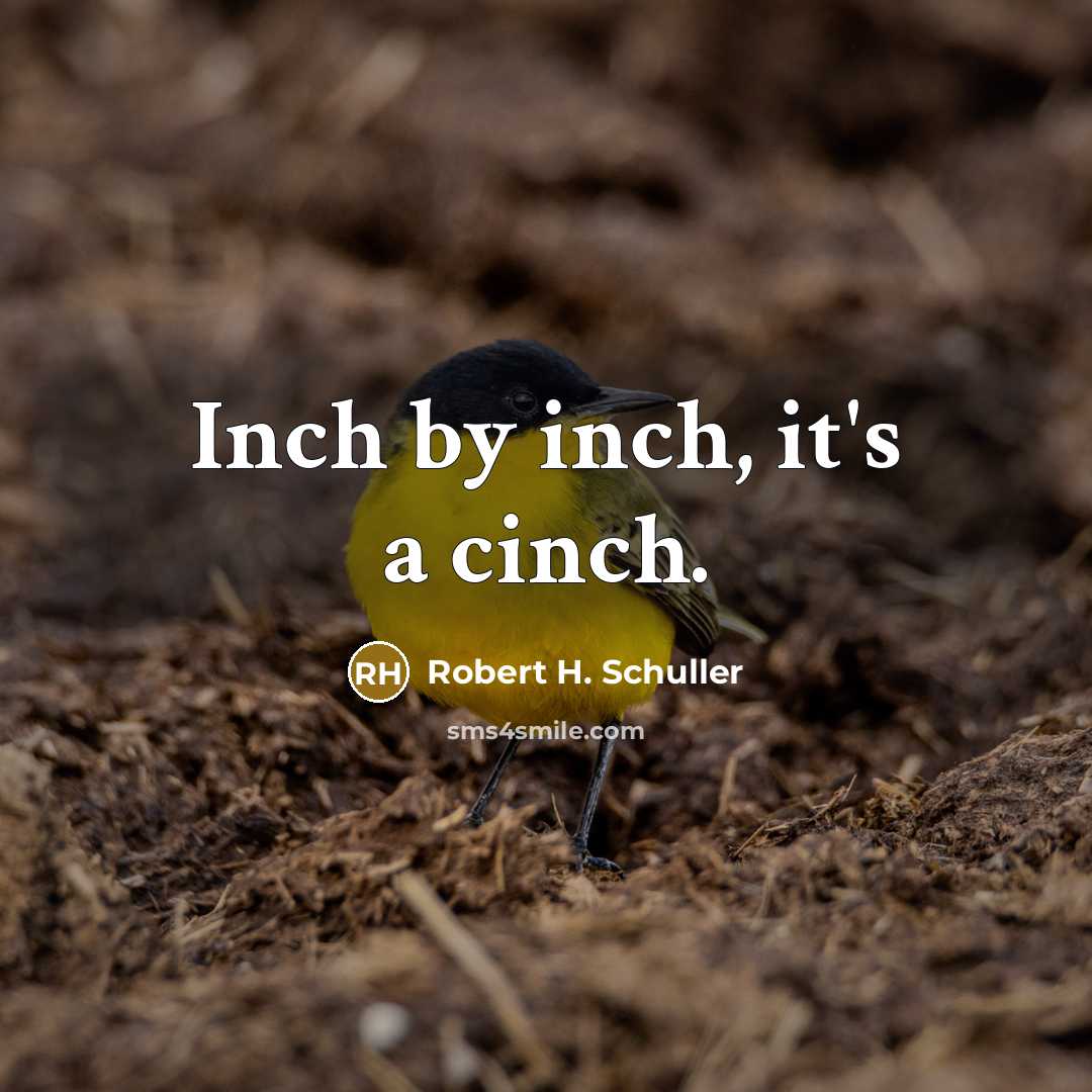 “Inch by inch, it's a cinch.…” quote by Robert H. Schuller
