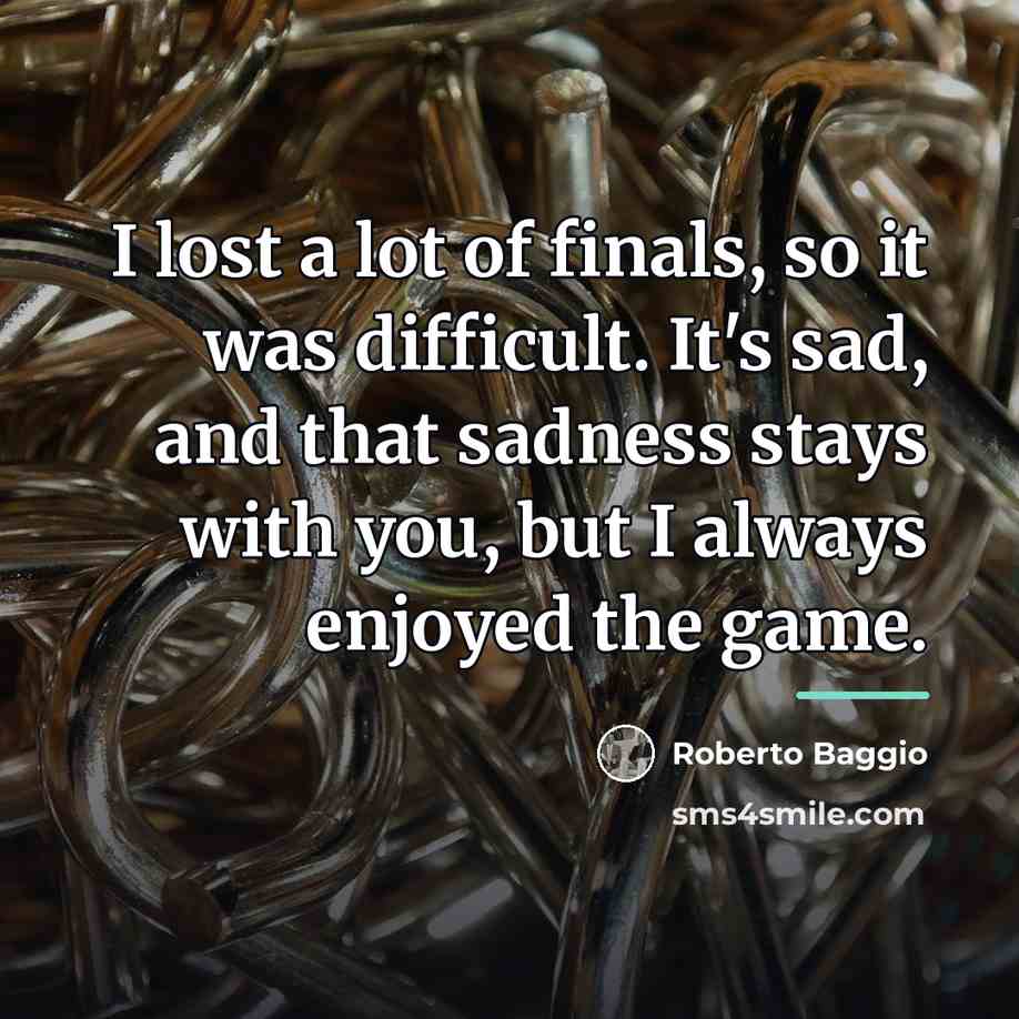 “I lost a lot of finals, so it was difficult.…” quote by Roberto Baggio