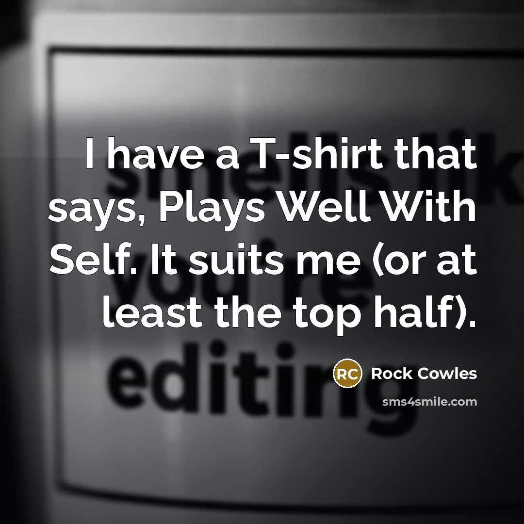 “I have a T-shirt that says, Plays Well With Self.…” quote by Rock Cowles