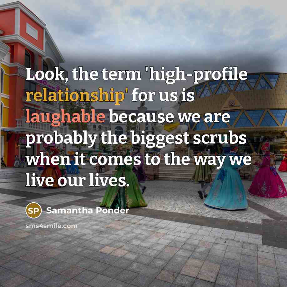 “Look, the term 'high-profile relationship' for us is laughable because we are probably the biggest scrubs when it comes to the way we live our lives.” quote by Samantha Ponder
