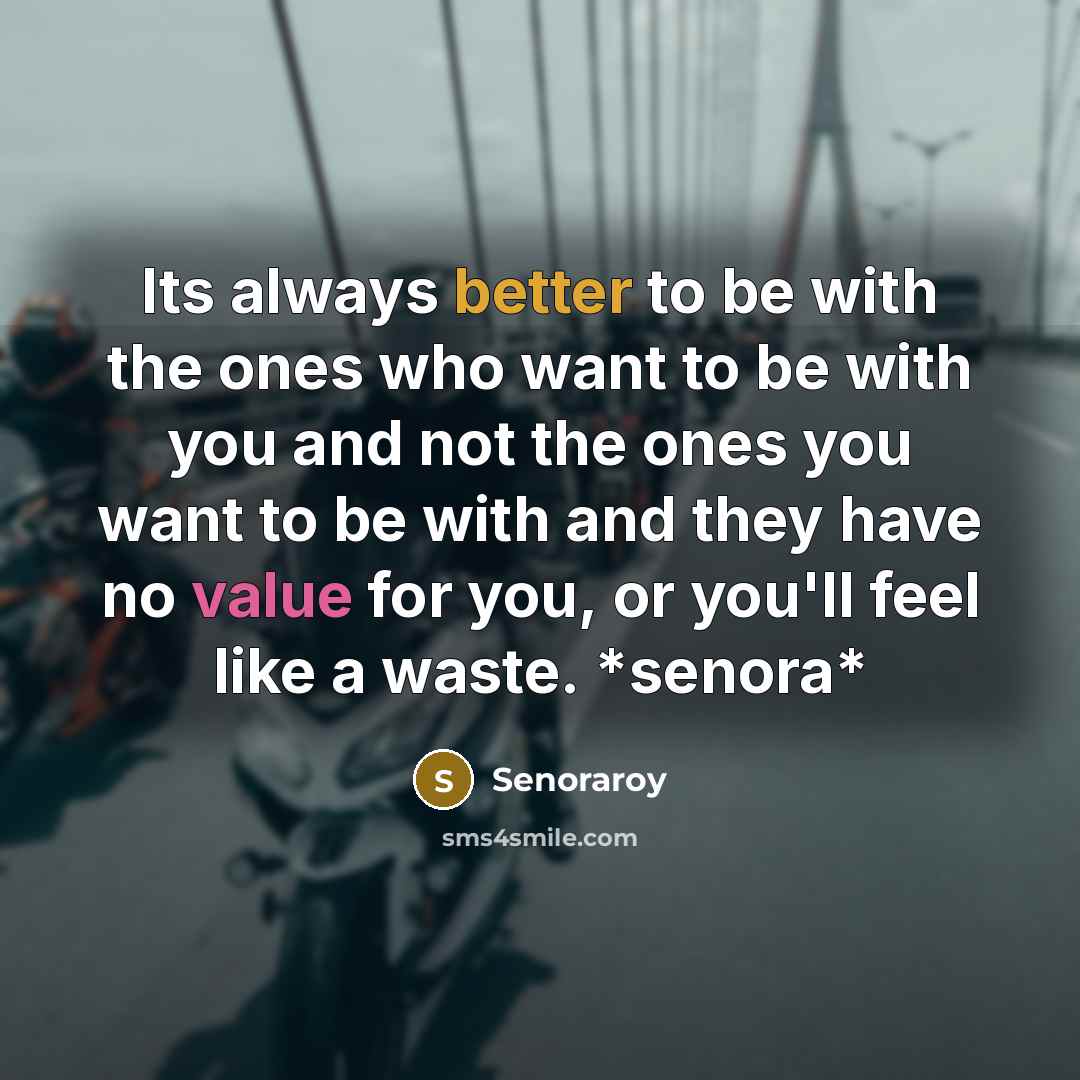 “Its always better to be with the ones who want to be with you and not the ones you want to be with and they have no value for you, or you'll feel like a waste. *senora*” quote by Senoraroy