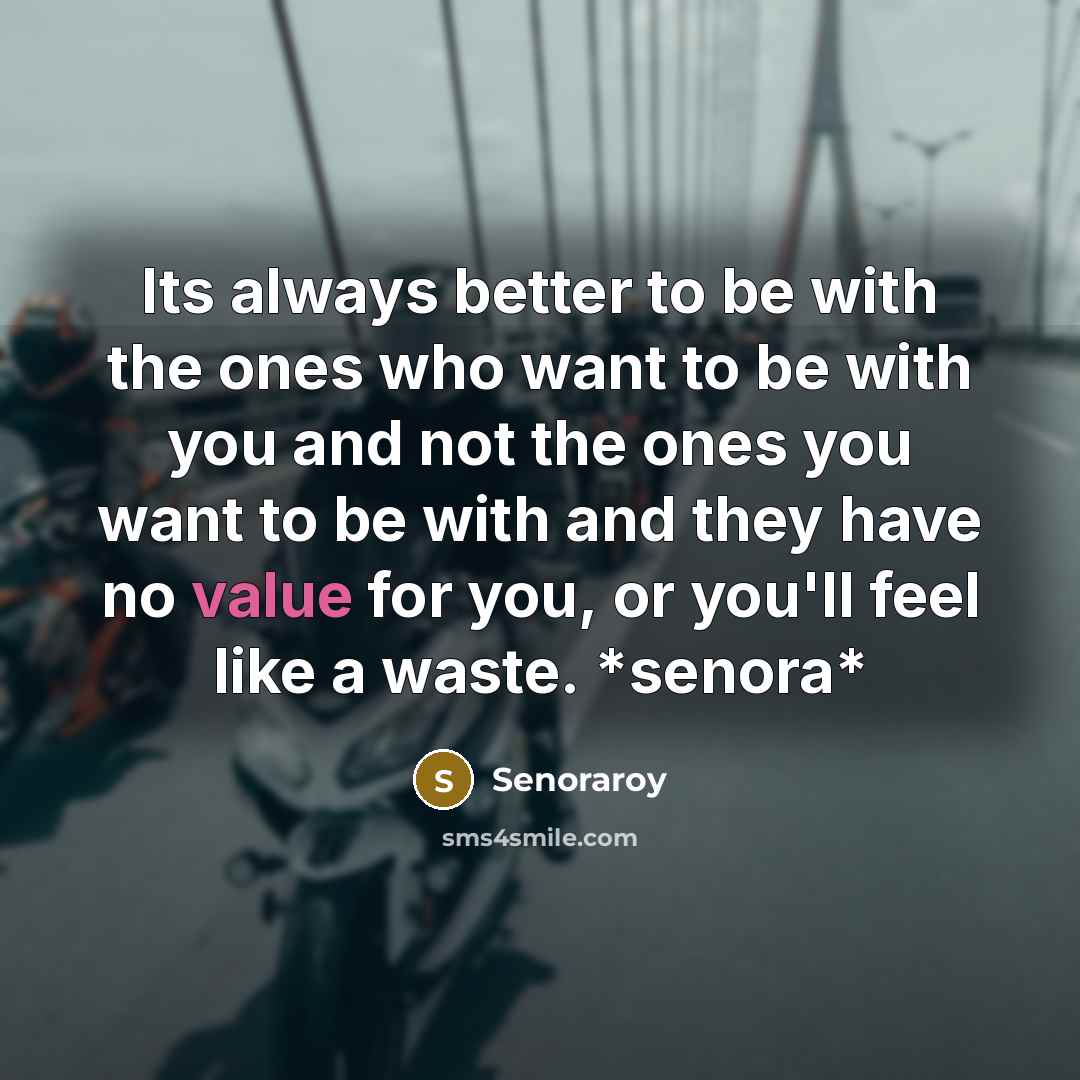 “Its always better to be with the ones who want to be with you and not the ones you want to be with and they have no value for you, or you'll feel like a waste. *senora*” quote by Senoraroy