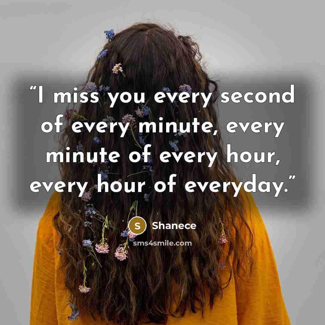 “I miss you every second of every minute, every minute of every hour, every hour of everyday.” quote by Shanece