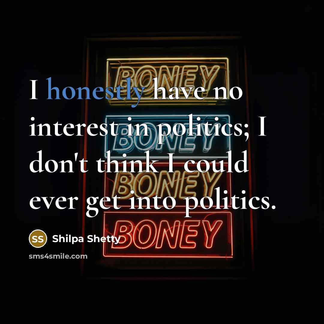 “I honestly have no interest in politics; I don't think…” quote by Shilpa Shetty