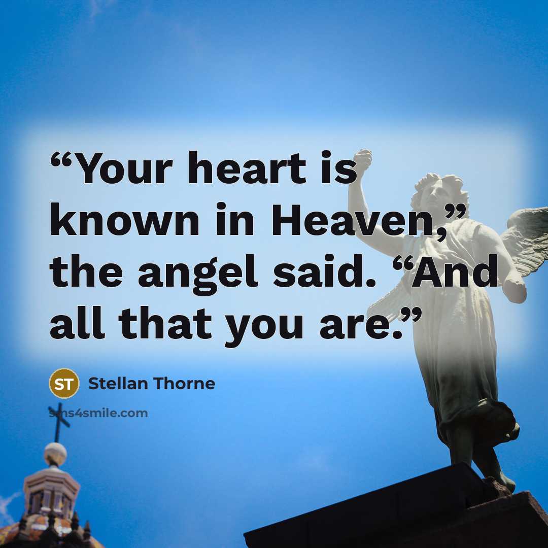 “Your heart is known in Heaven,” the angel said. “And all that you are.” quote by Stellan Thorne