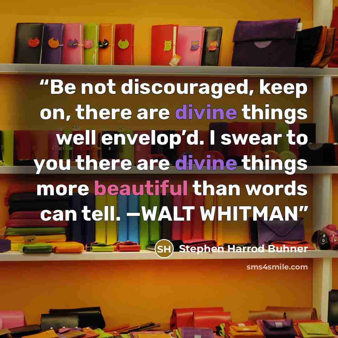 “Be not discouraged, keep on, there are divine things well envelop’d. I swear to you there are divine things more beautiful than words can tell. —WALT WHITMAN” quote by Stephen Harrod Buhner