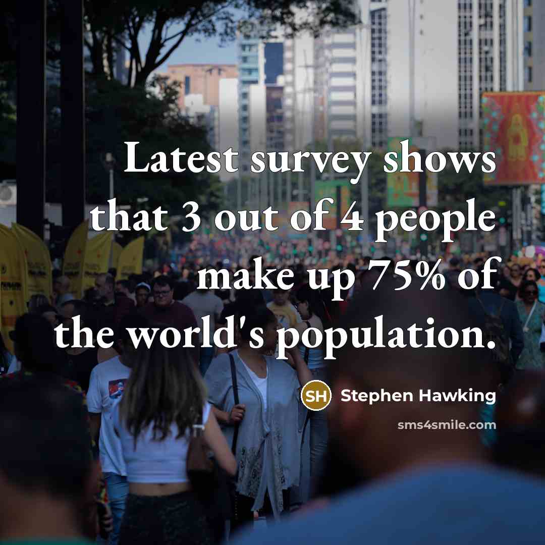 “Latest survey shows that 3 out of 4 people make…” quote by Stephen Hawking