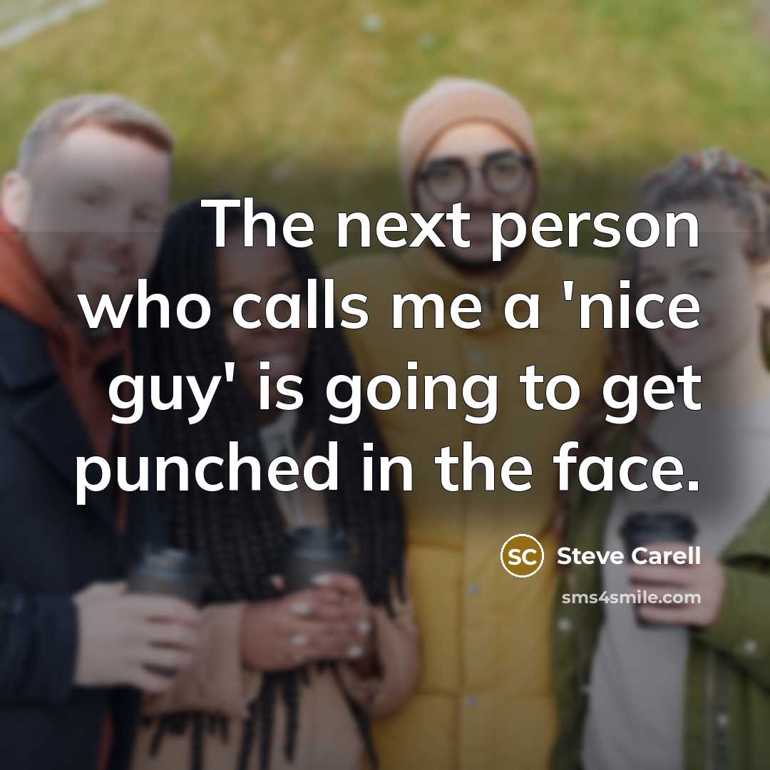“The next person who calls me a 'nice guy' is going to get punched in the face.” quote by Steve Carell
