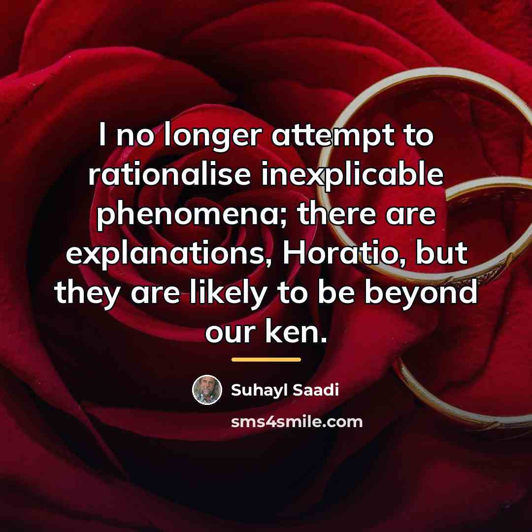 “I no longer attempt to rationalise inexplicable phenomena; there are…” quote by Suhayl Saadi