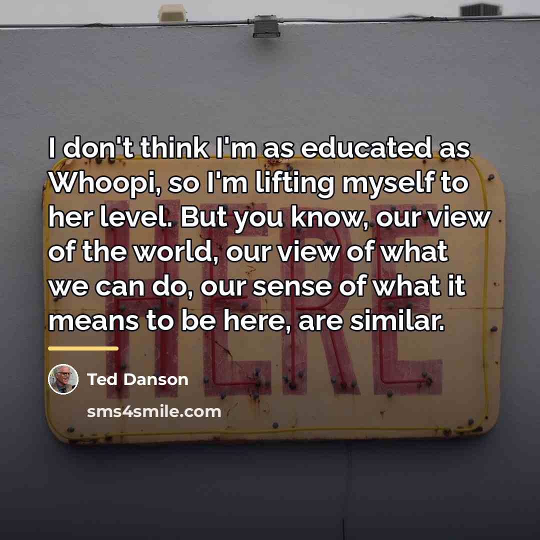 “I don't think I'm as educated as Whoopi, so I'm…” quote by Ted Danson