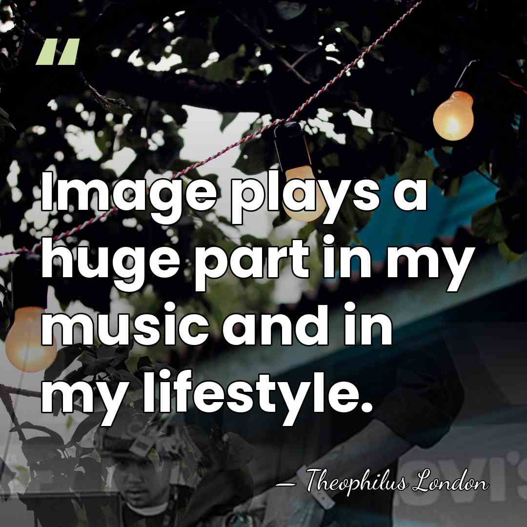 Image plays a huge part in my music and in my lifestyle. - Theophilus London