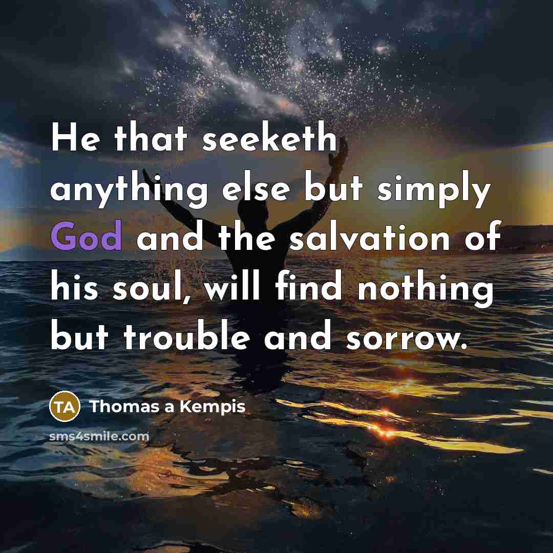 “He that seeketh anything else but simply God and the…” quote by Thomas a Kempis