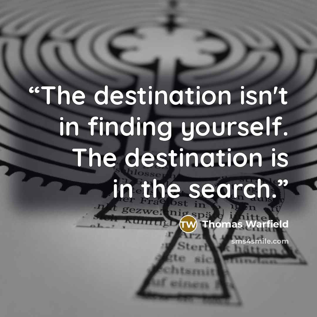 “The destination isn't in finding yourself. The destination is in the search.” quote by Thomas Warfield