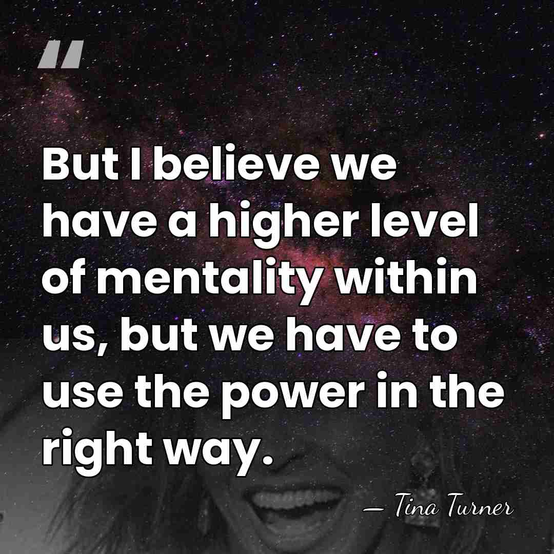 But I believe we have a higher level of mentality within us,&hellip; - Tina Turner