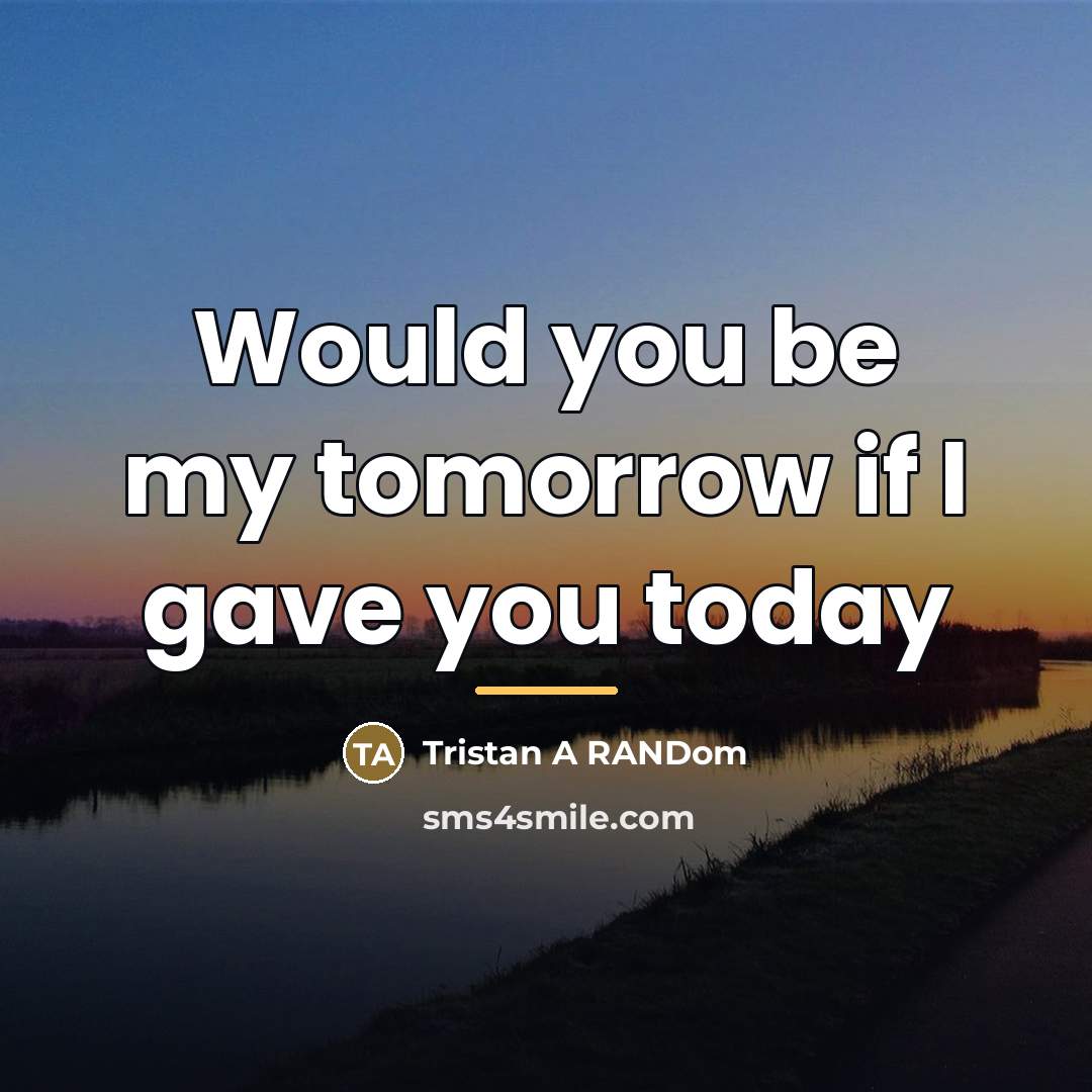 “Would you be my tomorrow if I gave you today…” quote by Tristan A RANDom