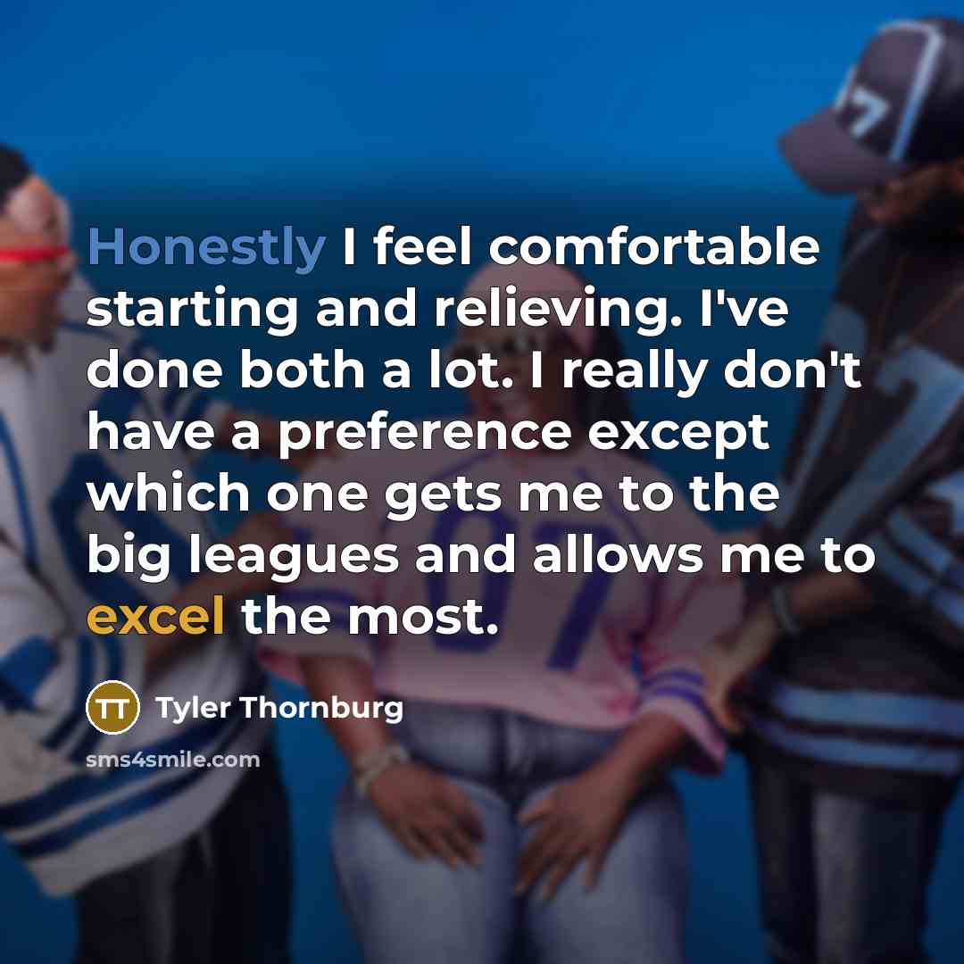 “Honestly I feel comfortable starting and relieving. I've done both…” quote by Tyler Thornburg