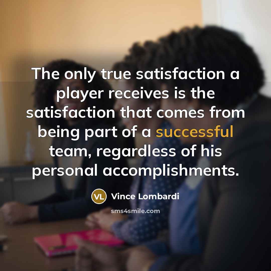 “The only true satisfaction a player receives is the satisfaction…” quote by Vince Lombardi