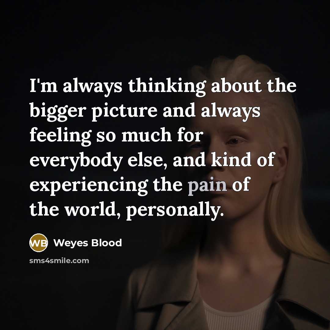 “I'm always thinking about the bigger picture and always feeling…” quote by Weyes Blood