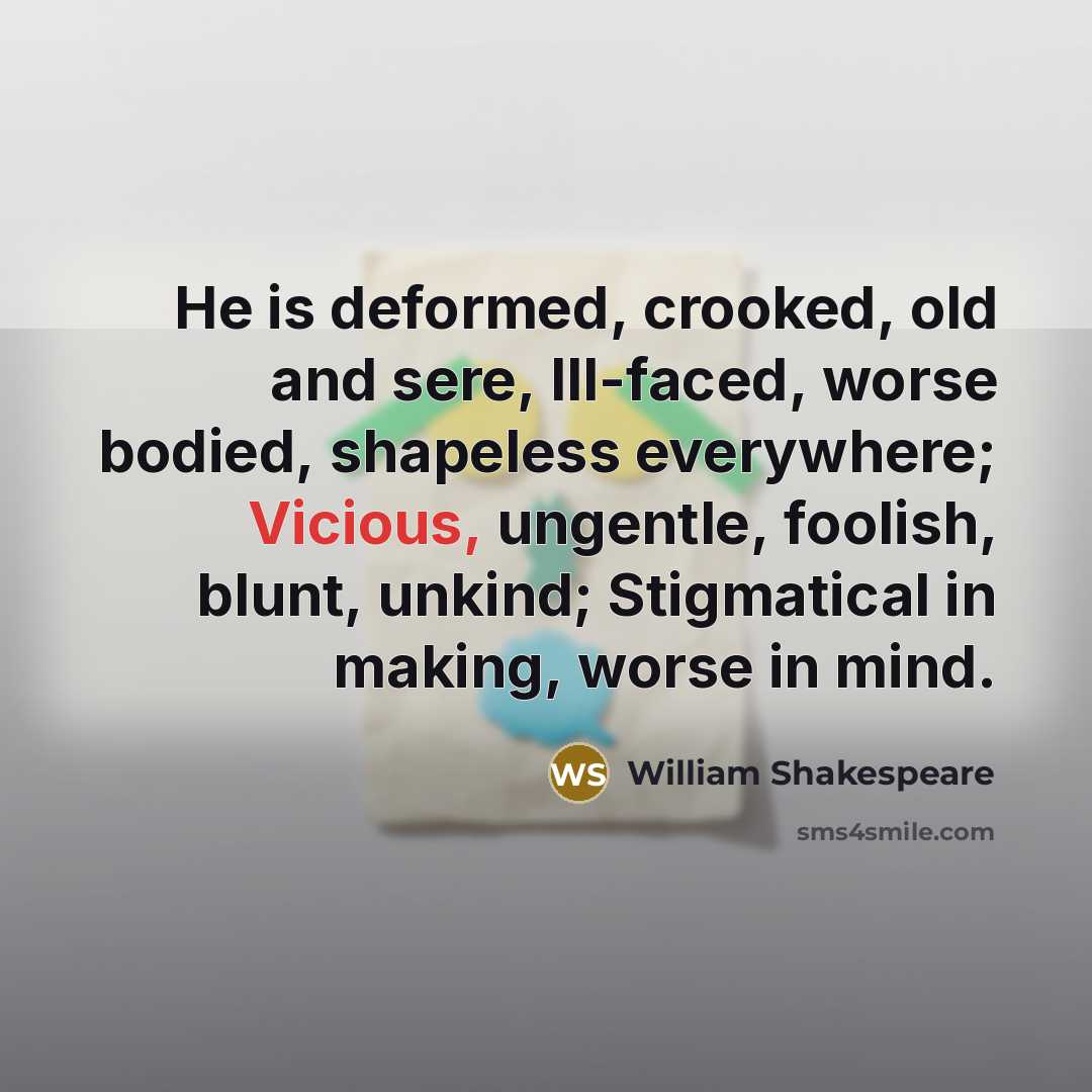 “He is deformed, crooked, old and sere, Ill-faced, worse bodied,…” quote by William Shakespeare