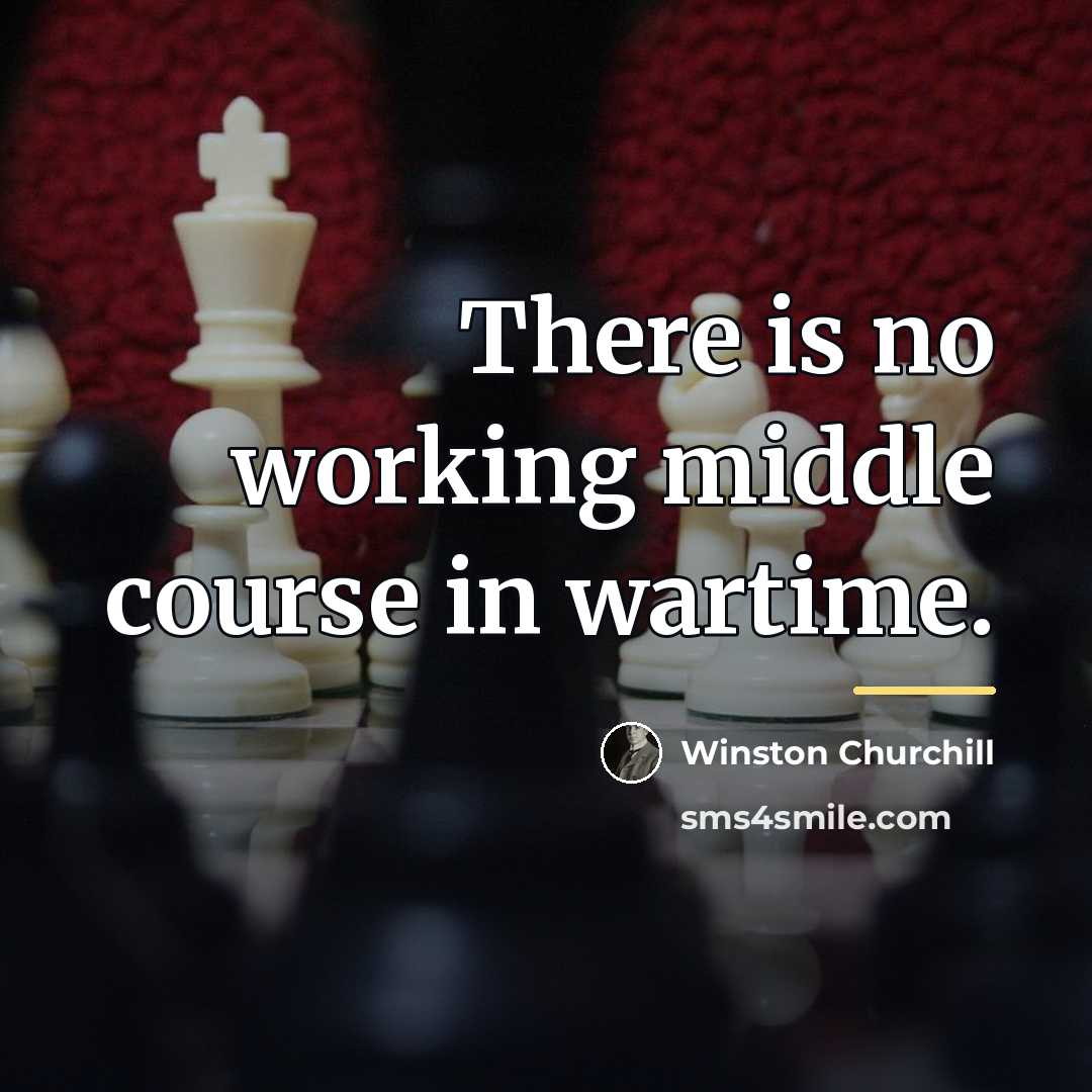 “There is no working middle course in wartime.…” quote by Winston Churchill