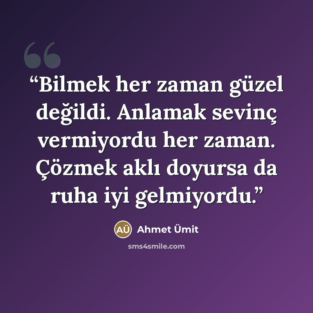 “Bilmek her zaman güzel değildi. Anlamak sevinç vermiyordu her zaman. Çözmek aklı doyursa da ruha iyi gelmiyordu.” quote by Ahmet Ümit