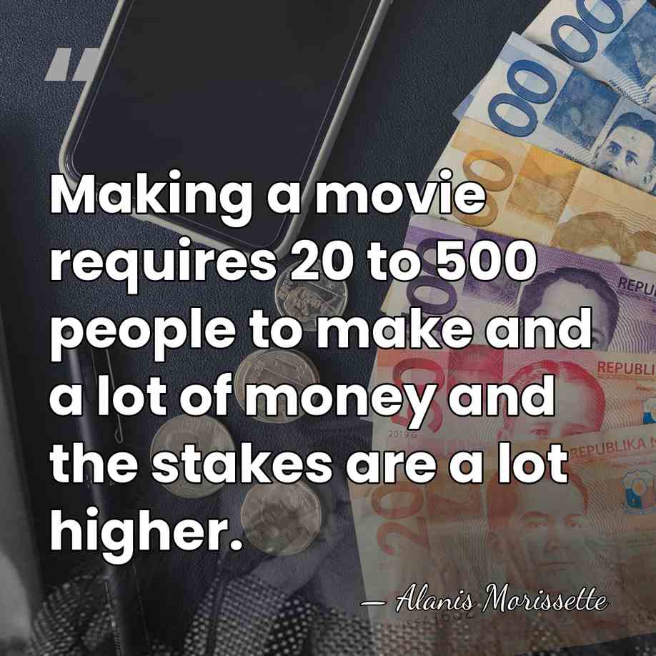 Making a movie requires 20 to 500 people to make and a&hellip; - Alanis Morissette