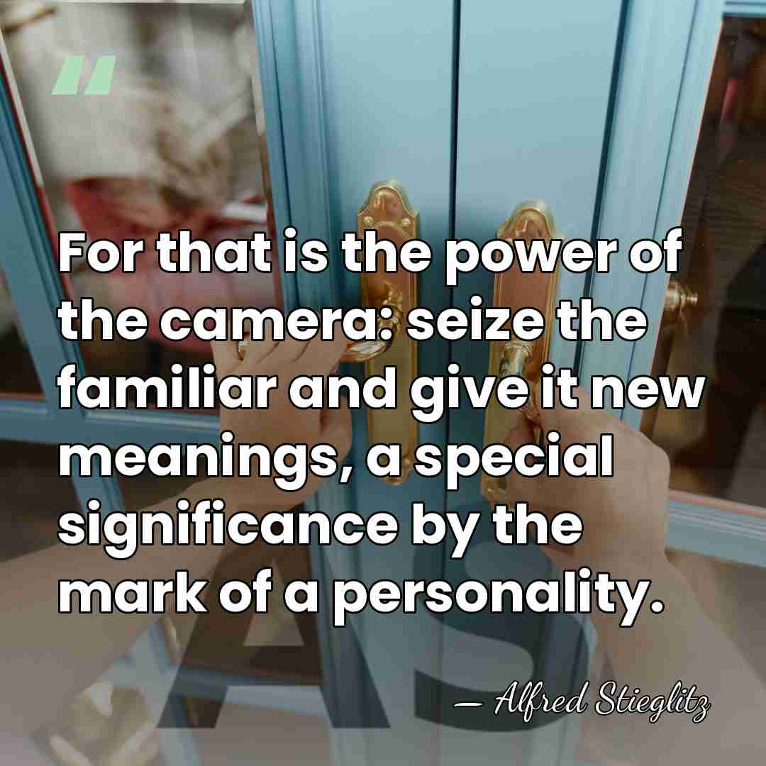 For that is the power of the camera: seize the familiar and&hellip; - Alfred Stieglitz