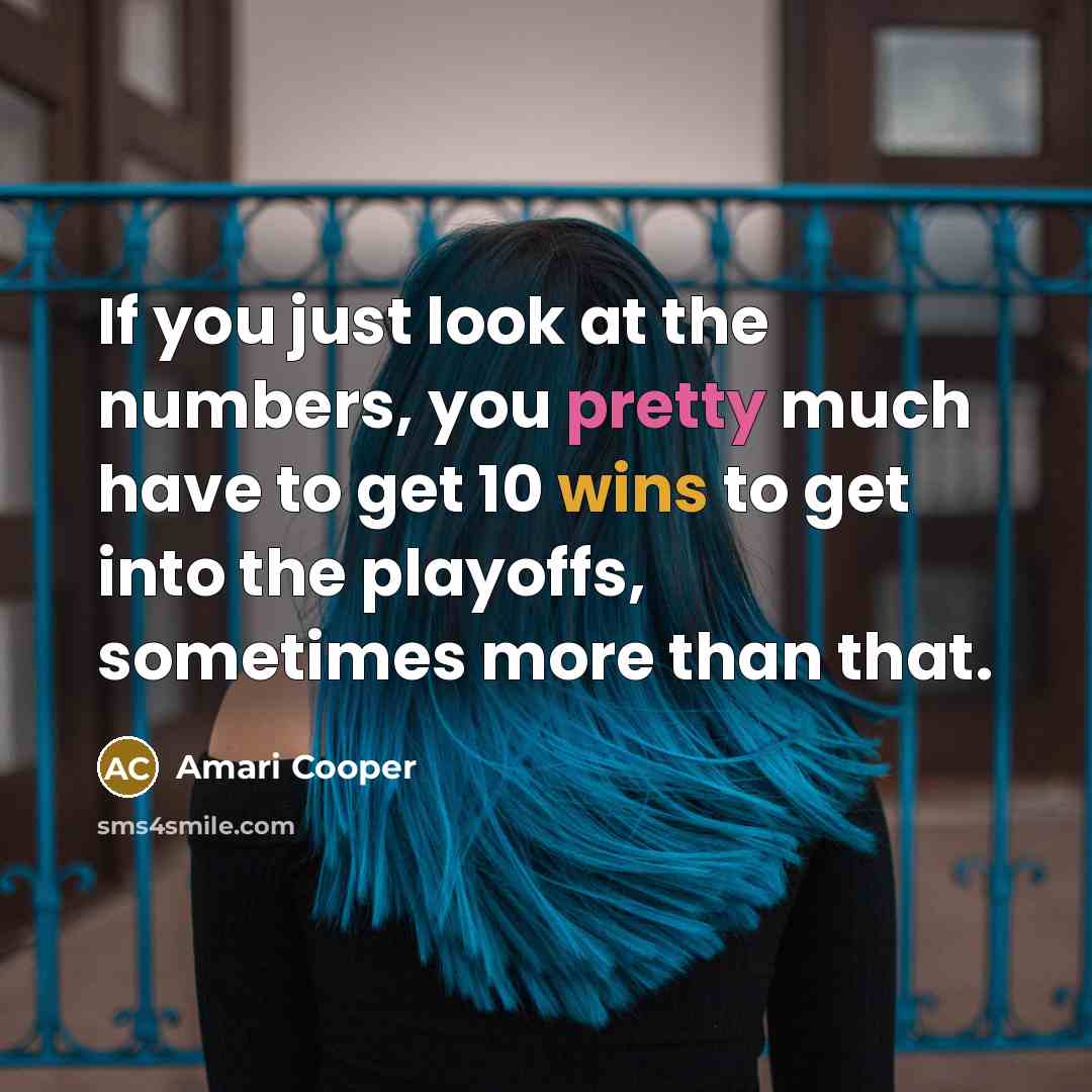“If you just look at the numbers, you pretty much have to get 10 wins to get into the playoffs, sometimes more than that.” quote by Amari Cooper