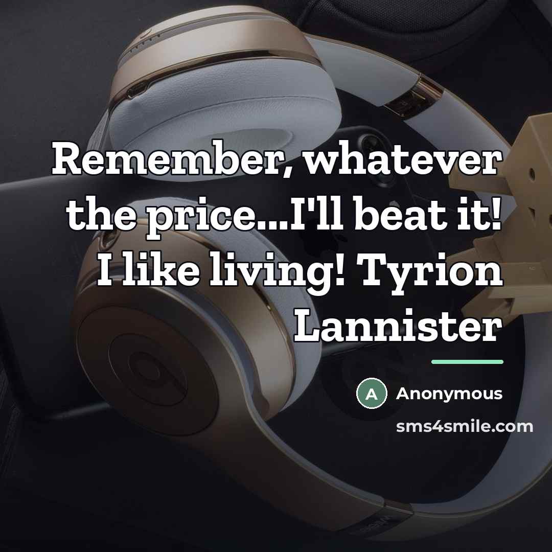 “Remember, whatever the price...I'll beat it! I like living! Tyrion…” quote by Anonymous