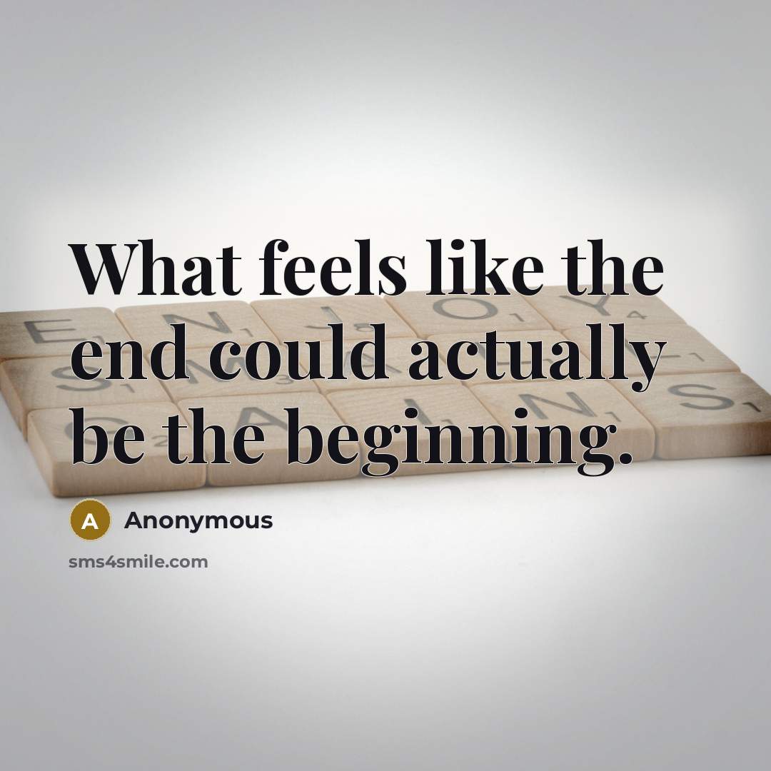 “What feels like the end could actually be the beginning.” quote by Anonymous