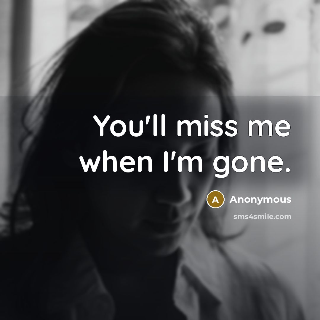 “You'll miss me when I'm gone.…” quote by Anonymous
