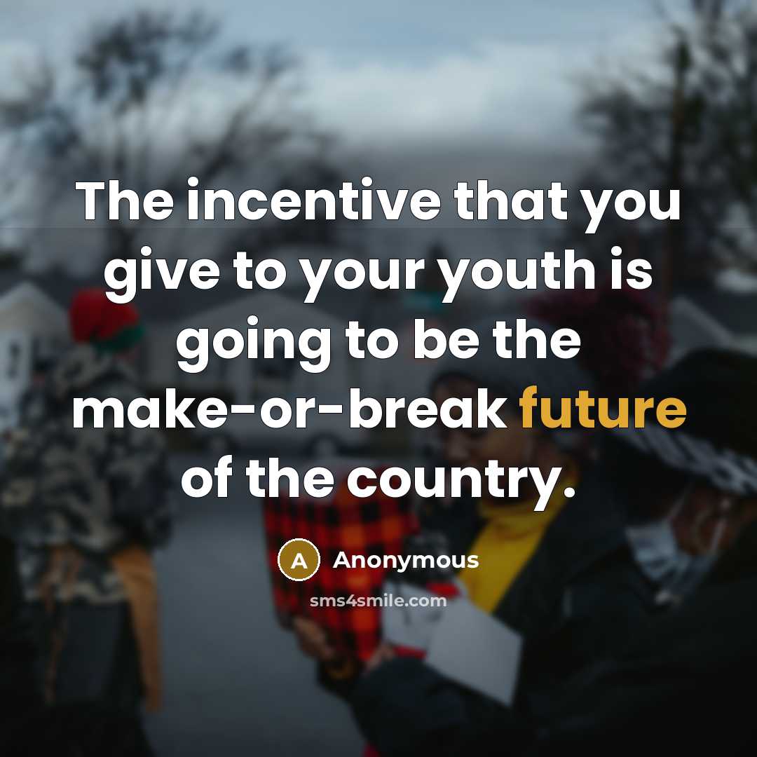 “The incentive that you give to your youth is going…” quote by Anonymous