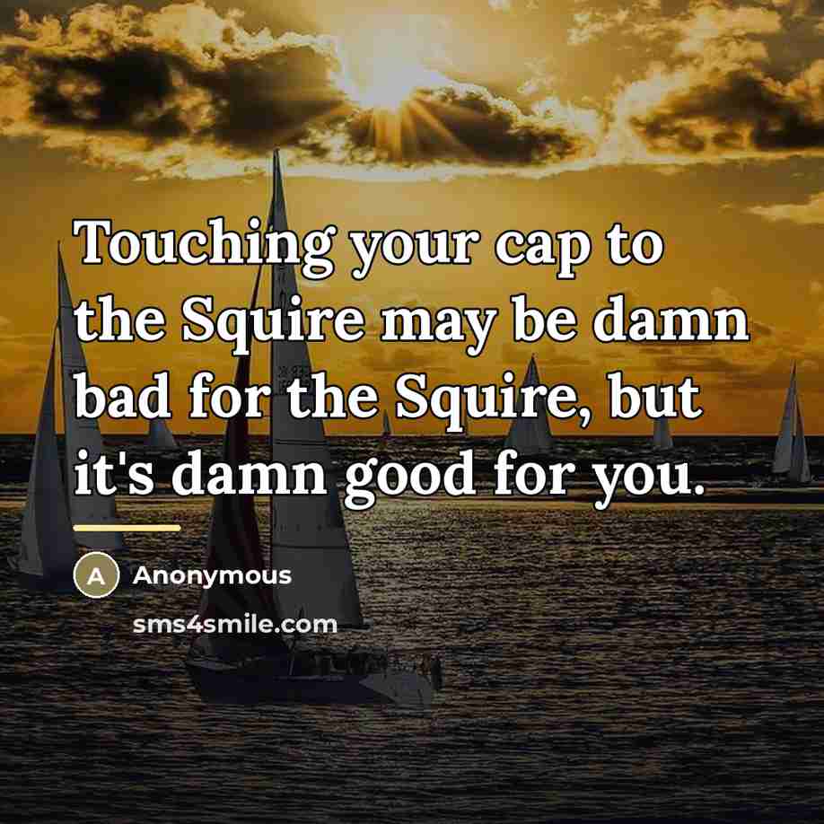 “Touching your cap to the Squire may be damn bad…” quote by Anonymous