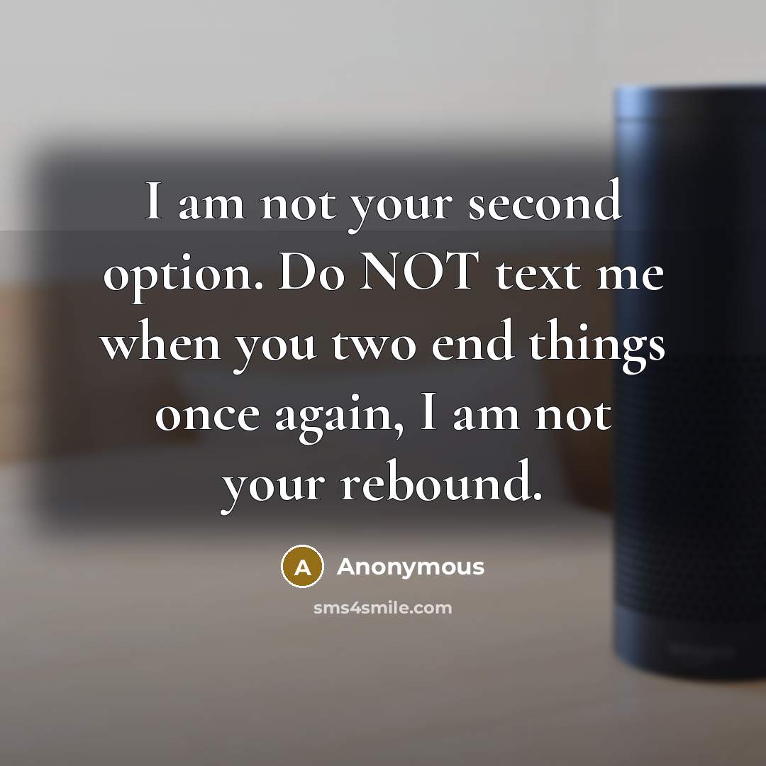 “I am not your second option. Do NOT text me when you two end things once again, I am not your rebound.” quote by Anonymous