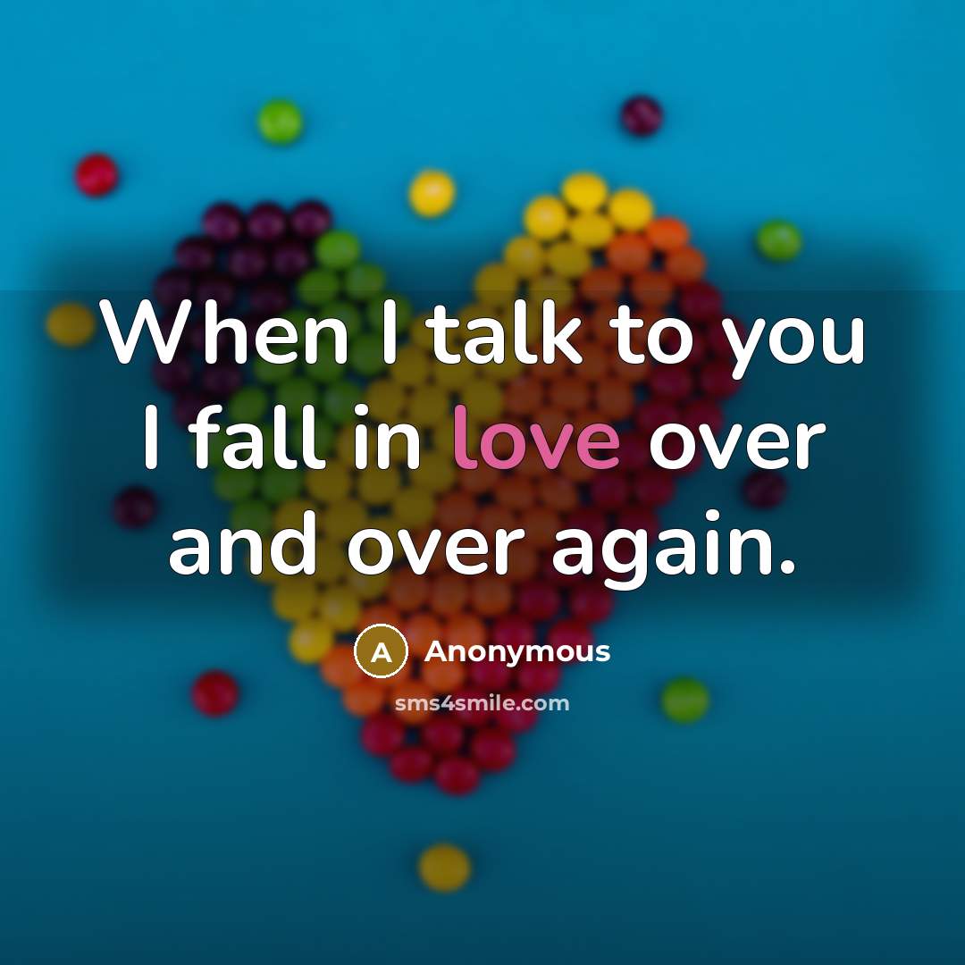 “When I talk to you I fall in love over and over again.” quote by Anonymous