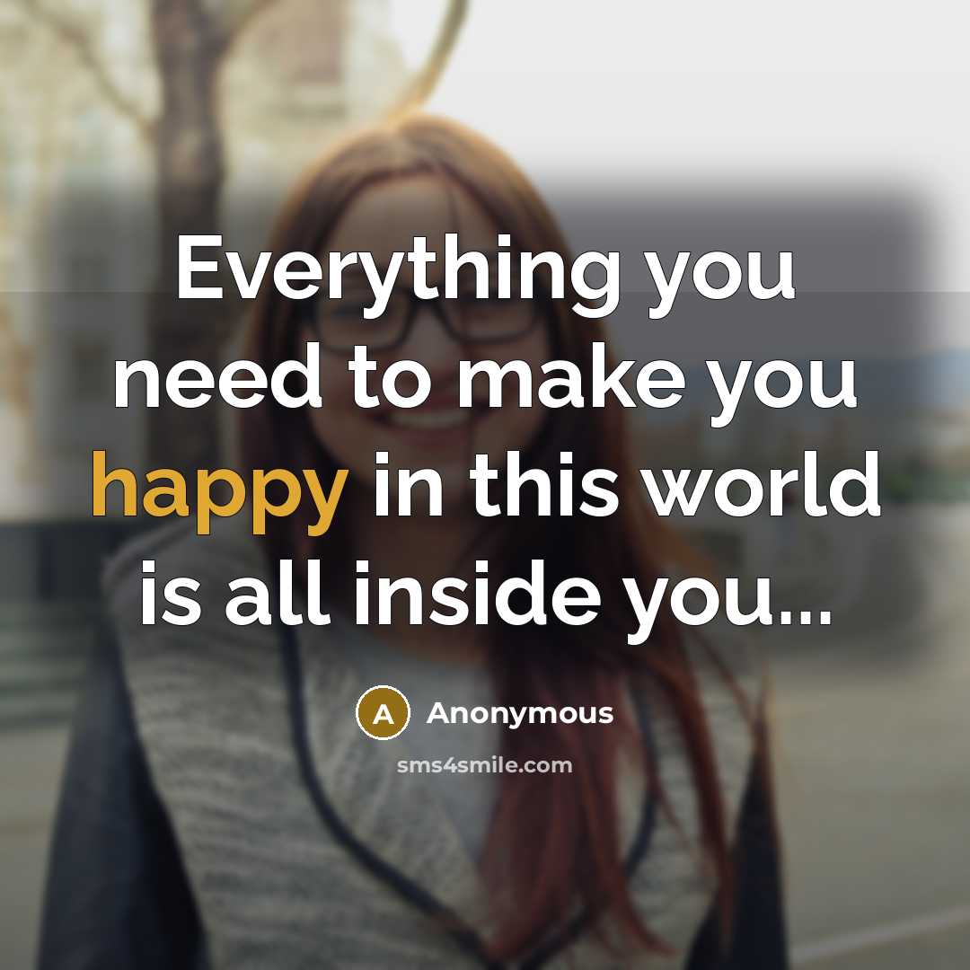 “Everything you need to make you happy in this world…” quote by Anonymous