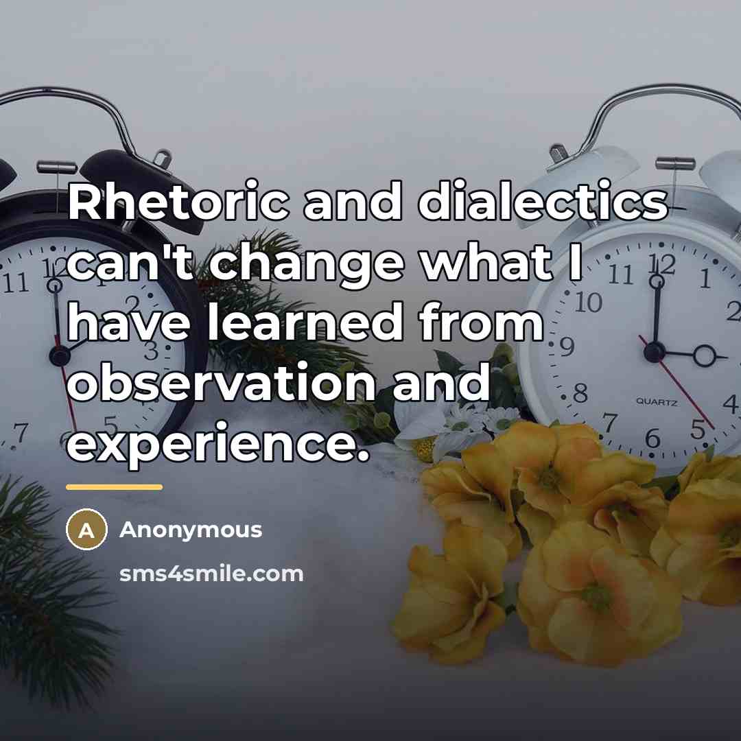 “Rhetoric and dialectics can't change what I have learned from…” quote by Anonymous