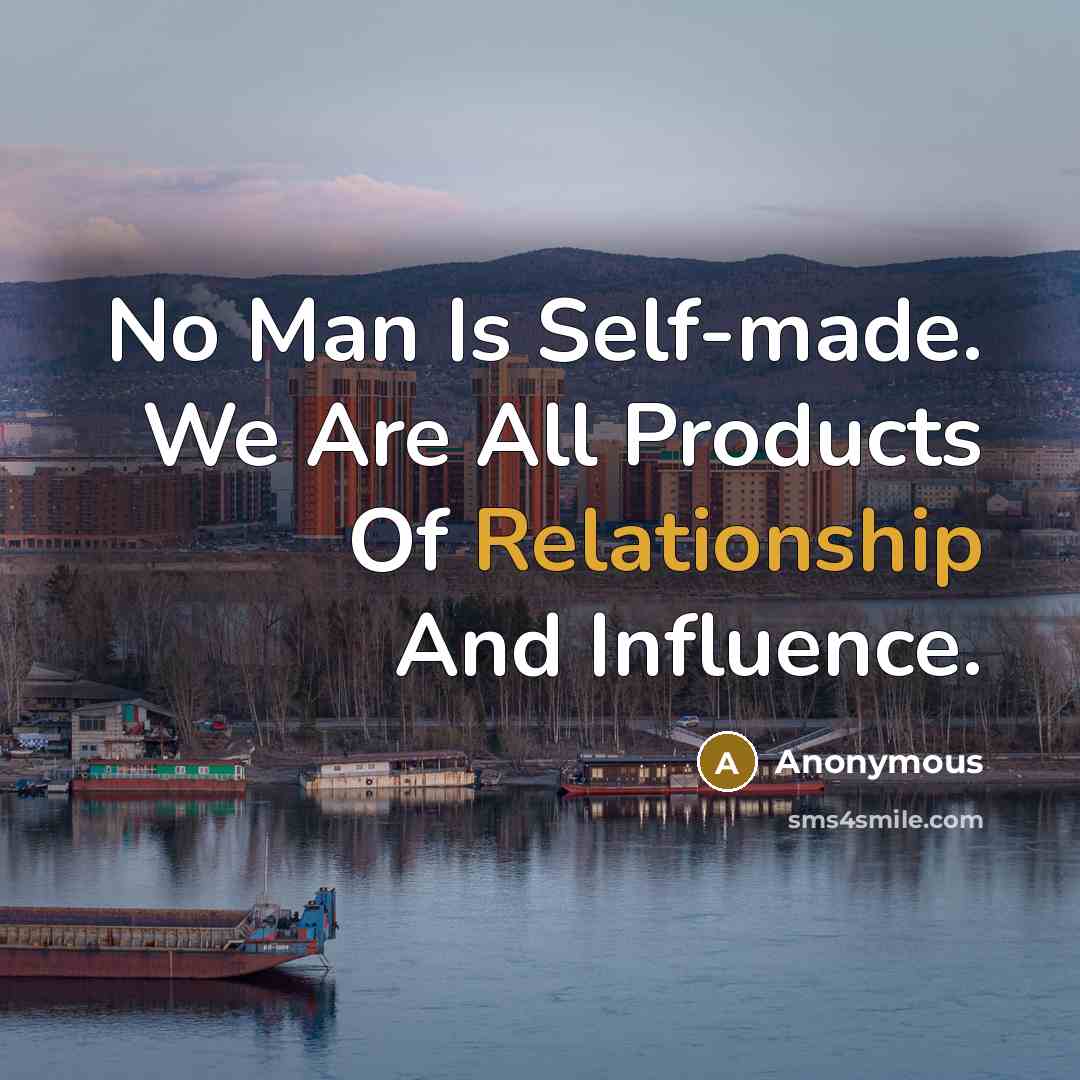 “No Man Is Self-made. We Are All Products Of Relationship And Influence.” quote by Anonymous
